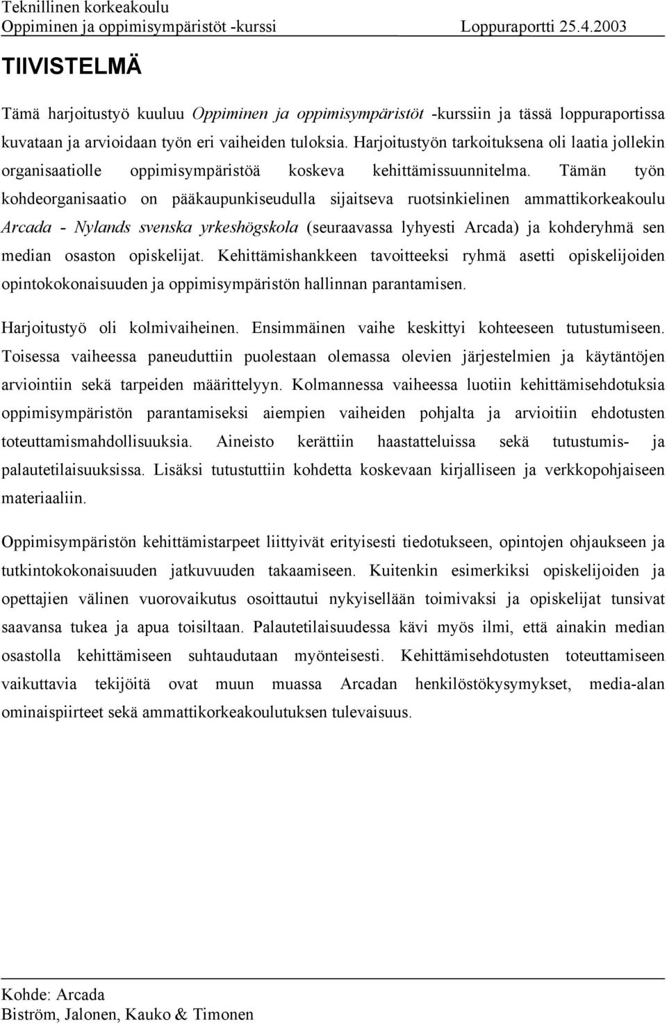 Tämän työn kohdeorganisaatio on pääkaupunkiseudulla sijaitseva ruotsinkielinen ammattikorkeakoulu Arcada - Nylands svenska yrkeshögskola (seuraavassa lyhyesti Arcada) ja kohderyhmä sen median osaston