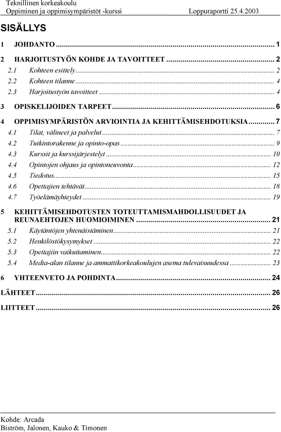 4 Opintojen ohjaus ja opintoneuvonta... 12 4.5 Tiedotus... 15 4.6 Opettajien tehtävät... 18 4.7 Työelämäyhteydet... 19 5 KEHITTÄMISEHDOTUSTEN TOTEUTTAMISMAHDOLLISUUDET JA REUNAEHTOJEN HUOMIOIMINEN.