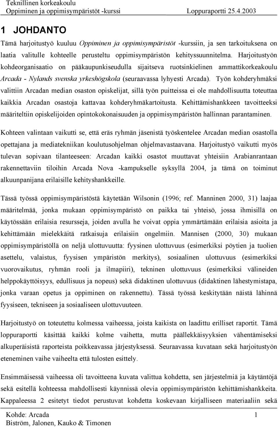 Työn kohderyhmäksi valittiin Arcadan median osaston opiskelijat, sillä työn puitteissa ei ole mahdollisuutta toteuttaa kaikkia Arcadan osastoja kattavaa kohderyhmäkartoitusta.