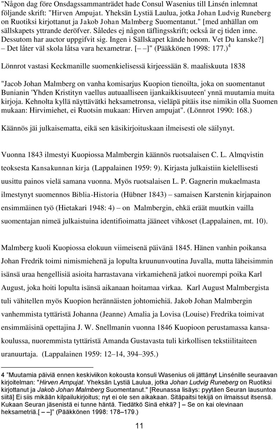 Således ej någon täflingsskrift; också är ej tiden inne. Dessutom har auctor uppgifvit sig. Ingen i Sällskapet kände honom. Vet Du kanske?] Det låter väl skola låtsa vara hexametrar.