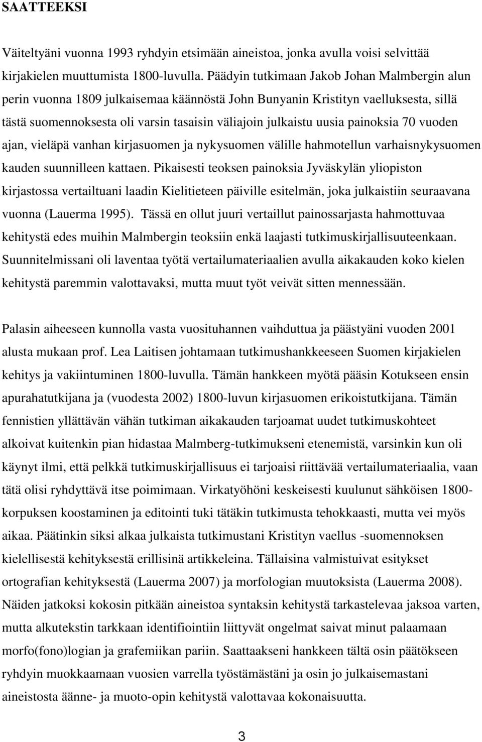 painoksia 70 vuoden ajan, vieläpä vanhan kirjasuomen ja nykysuomen välille hahmotellun varhaisnykysuomen kauden suunnilleen kattaen.