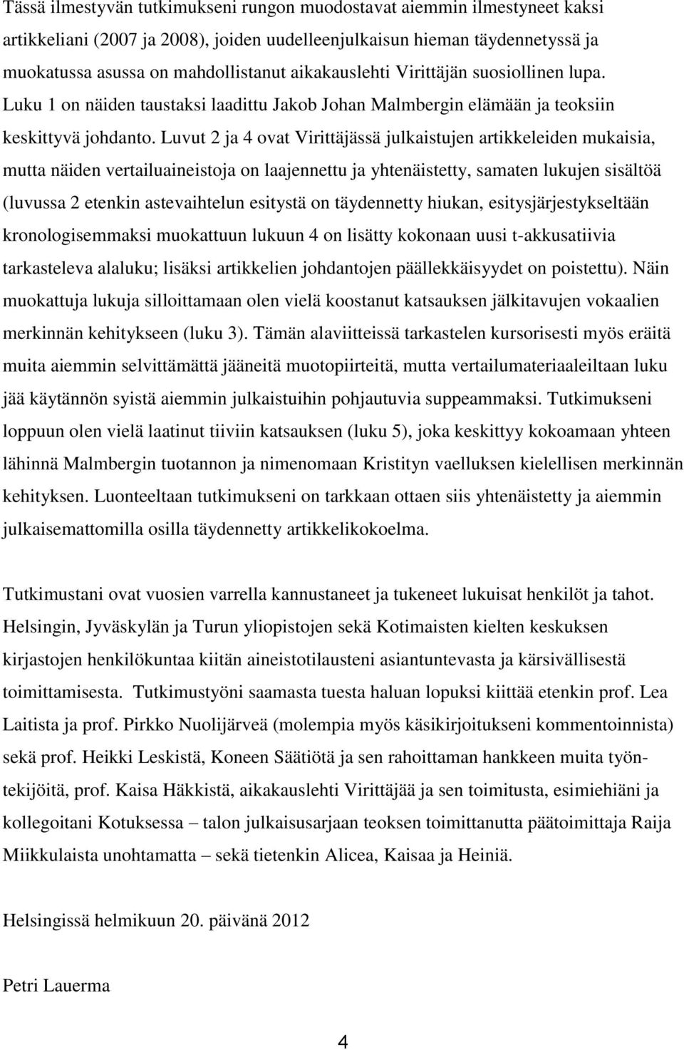 Luvut 2 ja 4 ovat Virittäjässä julkaistujen artikkeleiden mukaisia, mutta näiden vertailuaineistoja on laajennettu ja yhtenäistetty, samaten lukujen sisältöä (luvussa 2 etenkin astevaihtelun esitystä