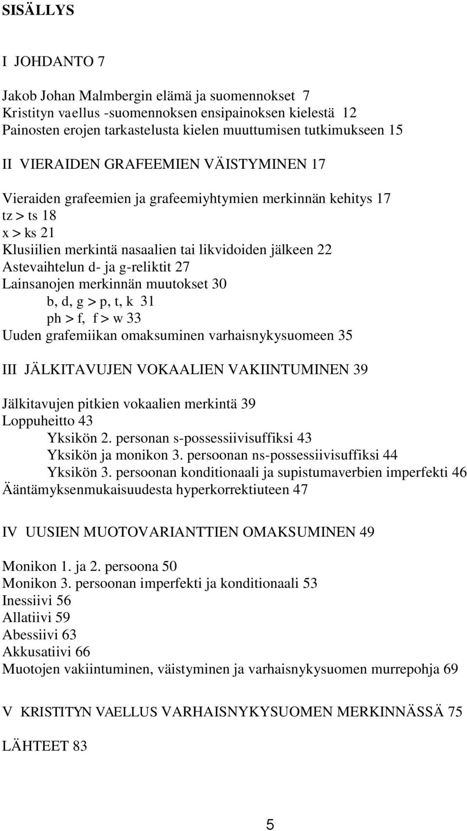 g-reliktit 27 Lainsanojen merkinnän muutokset 30 b, d, g > p, t, k 31 ph > f, f > w 33 Uuden grafemiikan omaksuminen varhaisnykysuomeen 35 III JÄLKITAVUJEN VOKAALIEN VAKIINTUMINEN 39 Jälkitavujen