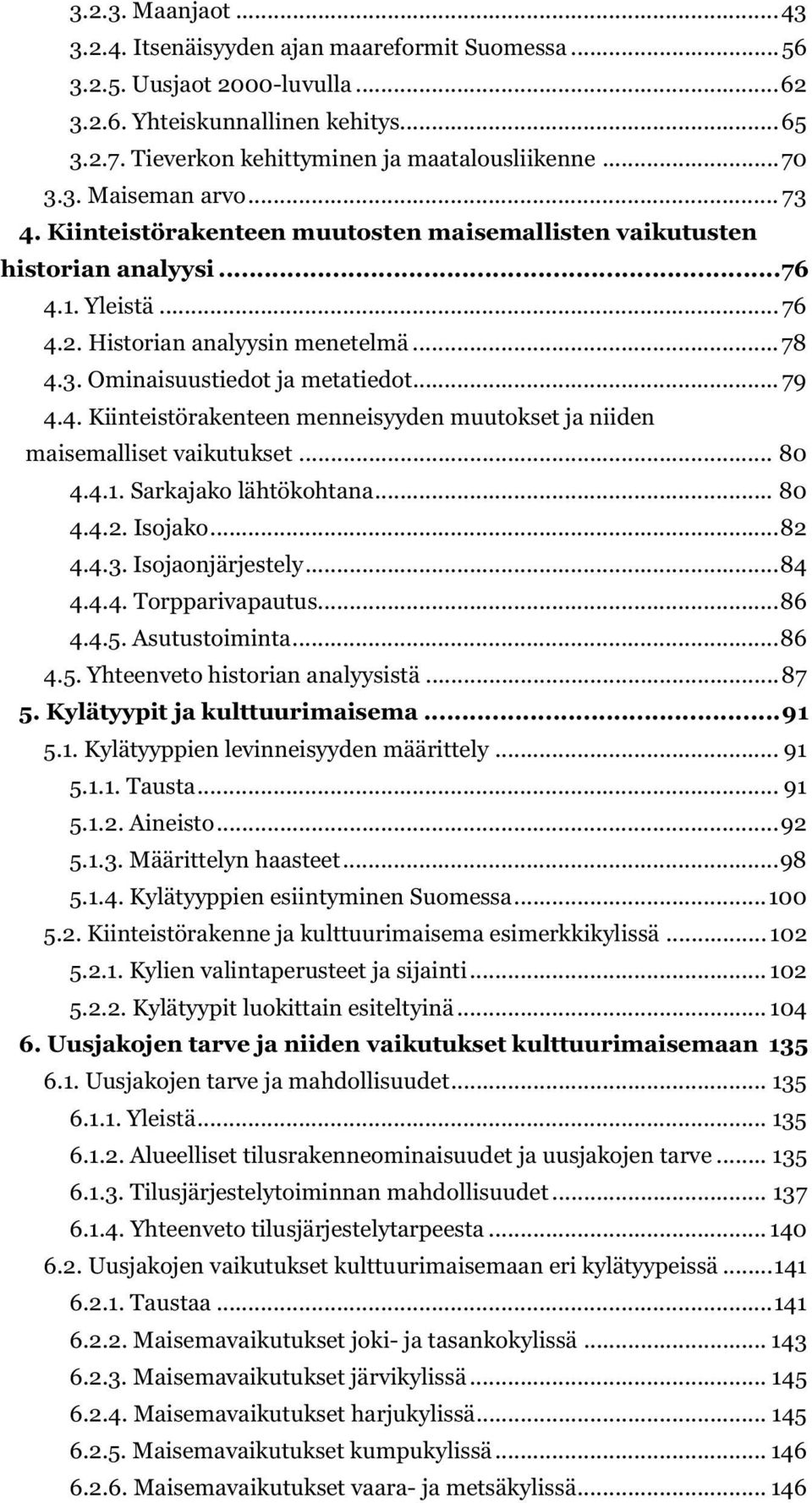 .. 79 4.4. Kiinteistörakenteen menneisyyden muutokset ja niiden maisemalliset vaikutukset... 80 4.4.1. Sarkajako lähtökohtana... 80 4.4.2. Isojako... 82 4.4.3. Isojaonjärjestely... 84 4.4.4. Torpparivapautus.