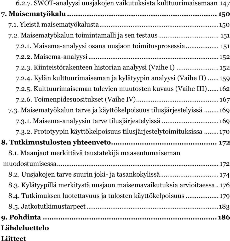 .. 162 7.2.6. Toimenpidesuositukset (Vaihe IV)... 167 7.3. Maisematyökalun tarve ja käyttökelpoisuus tilusjärjestelyissä... 169 7.3.1. Maisema-analyysin tarve tilusjärjestelyissä... 169 7.3.2. Prototyypin käyttökelpoisuus tilusjärjestelytoimituksissa.