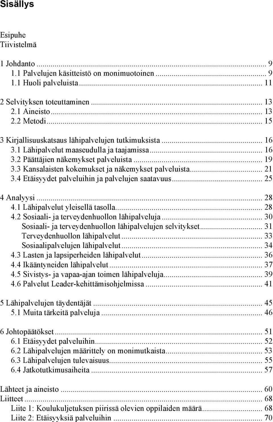 3 Kansalaisten kokemukset ja näkemykset palveluista... 21 3.4 Etäisyydet palveluihin ja palvelujen saatavuus... 25 4 Analyysi... 28 4.1 Lähipalvelut yleisellä tasolla... 28 4.2 Sosiaali- ja terveydenhuollon lähipalveluja.