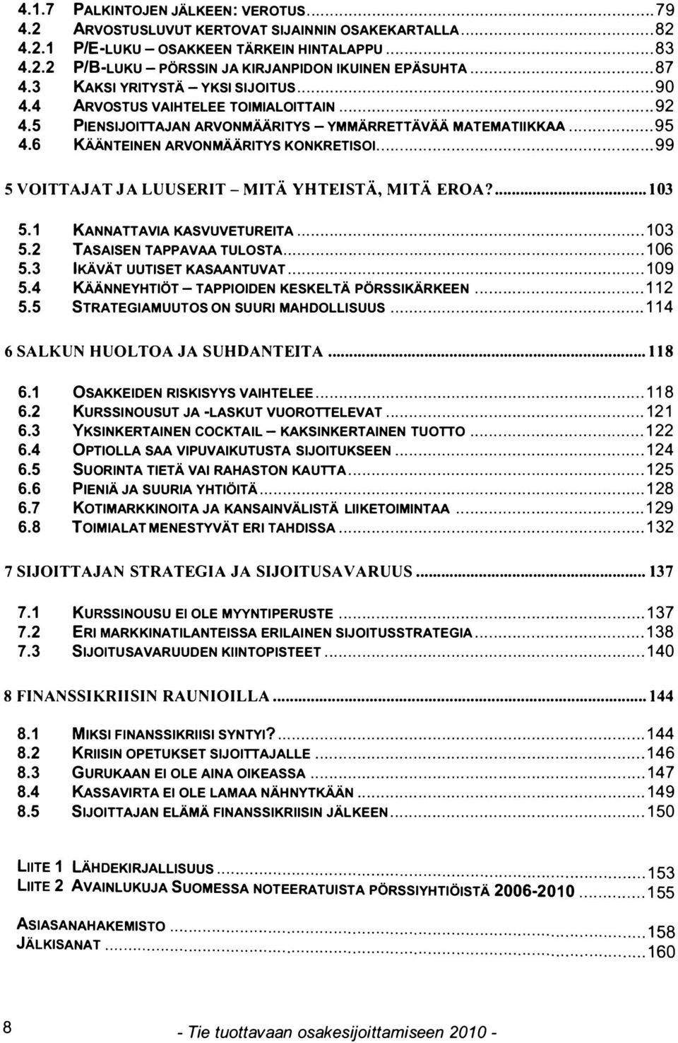 ............... 92........ 95 4.6 KÄÄNTEIN EN ARVONMÄÄRITYS KONKRETISOI............................ 90. 99 5 VOITTAJAT JA LUUSERIT - MITÄ YHTEISTÄ, MITÄ EROA?... 103 5.1 KANNATTAVIA KASVUVETUREITA................................. 5.2 TASAISEN TAPPAVAA TULOSTA.