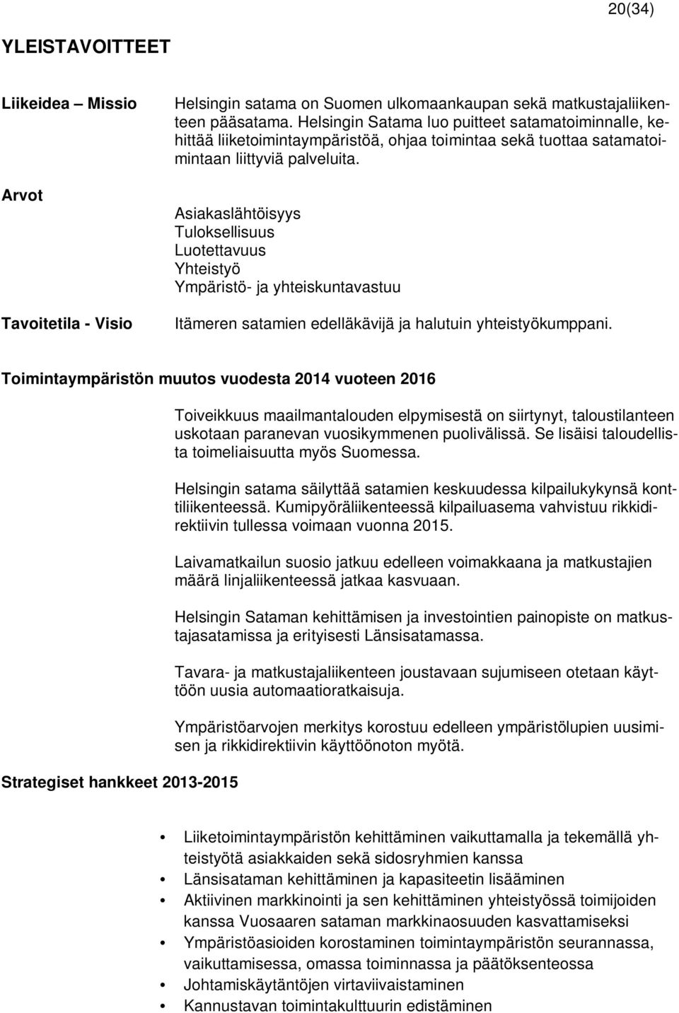 Asiakaslähtöisyys Tuloksellisuus Luotettavuus Yhteistyö Ympäristö- ja yhteiskuntavastuu Itämeren satamien edelläkävijä ja halutuin yhteistyökumppani.