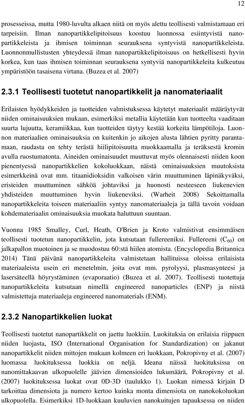 Luonnonmullistusten yhteydessä ilman nanopartikkelipitoisuus on hetkellisesti hyvin korkea, kun taas ihmisen toiminnan seurauksena syntyviä nanopartikkeleita kulkeutuu ympäristöön tasaisena virtana.