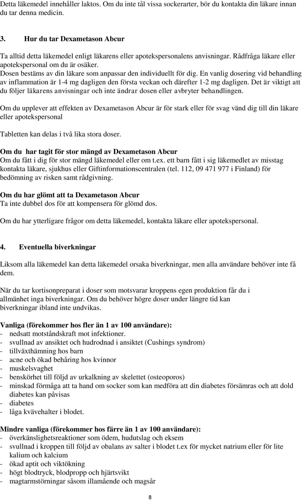 Dosen bestäms av din läkare som anpassar den individuellt för dig. En vanlig dosering vid behandling av inflammation är 1-4 mg dagligen den första veckan och därefter 1-2 mg dagligen.