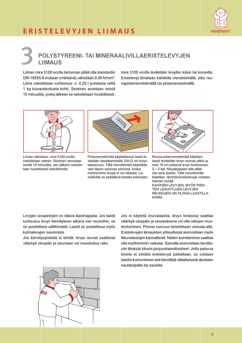 mira 5100 ecofix levitetään levyihin käsin tai koneella. Eristelevyt liimataan kahdella menetelmällä: joko reunapistemenetelmällä tai pintamenetelmällä.