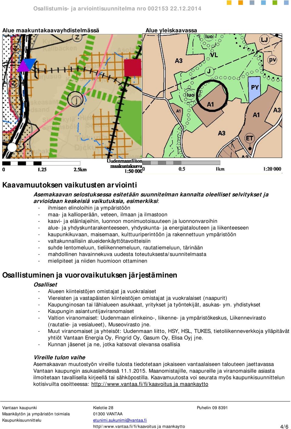 yhdyskuntarakenteeseen, yhdyskunta- ja energiatalouteen ja liikenteeseen - kaupunkikuvaan, maisemaan, kulttuuriperintöön ja rakennettuun ympäristöön - valtakunnallisiin alueidenkäyttötavoitteisiin -