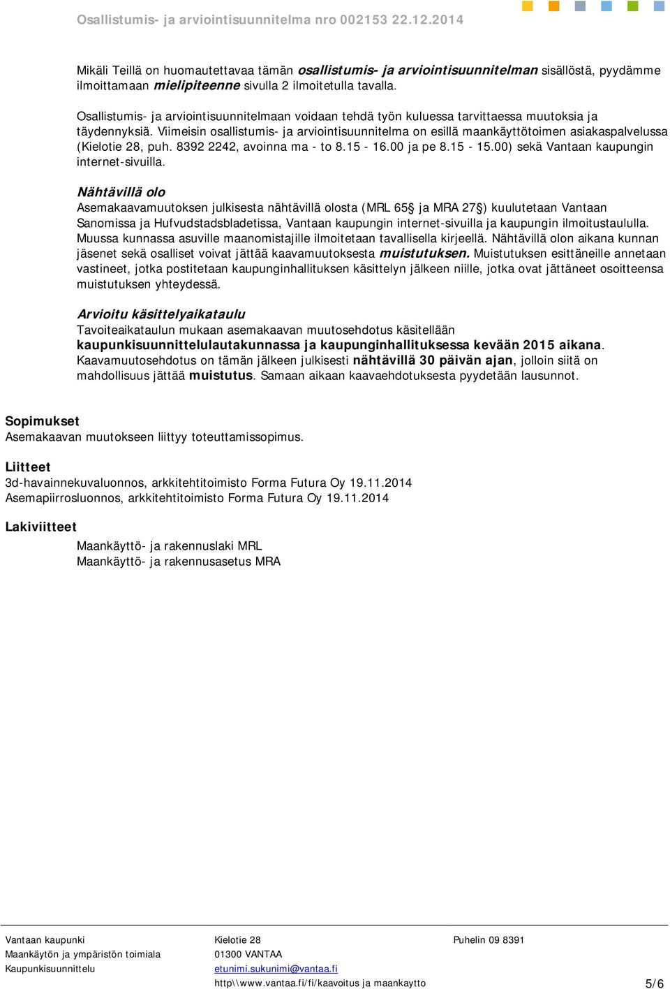 Viimeisin osallistumis- ja arviointisuunnitelma on esillä maankäyttötoimen asiakaspalvelussa (, puh. 8392 2242, avoinna ma - to 8.15-16.00 ja pe 8.15-15.00) sekä Vantaan kaupungin internet-sivuilla.