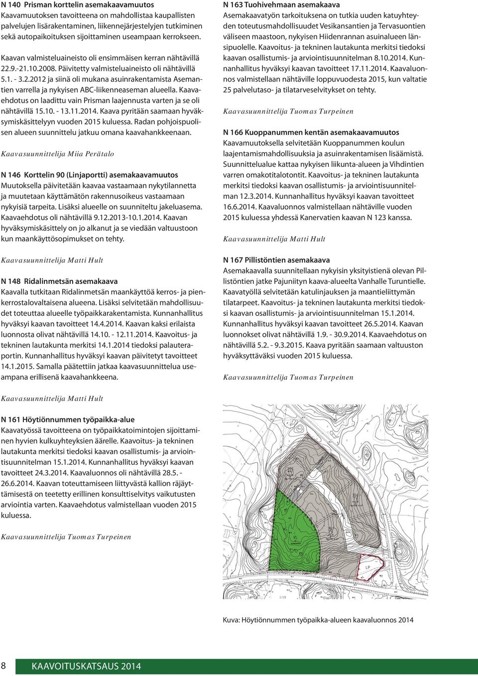 Kaavaehdotus on laadittu vain Prisman laajennusta varten ja se oli nähtävillä 15.10. - 13.11.2014. Kaava pyritään saamaan hyväksymiskäsittelyyn vuoden 2015 kuluessa.