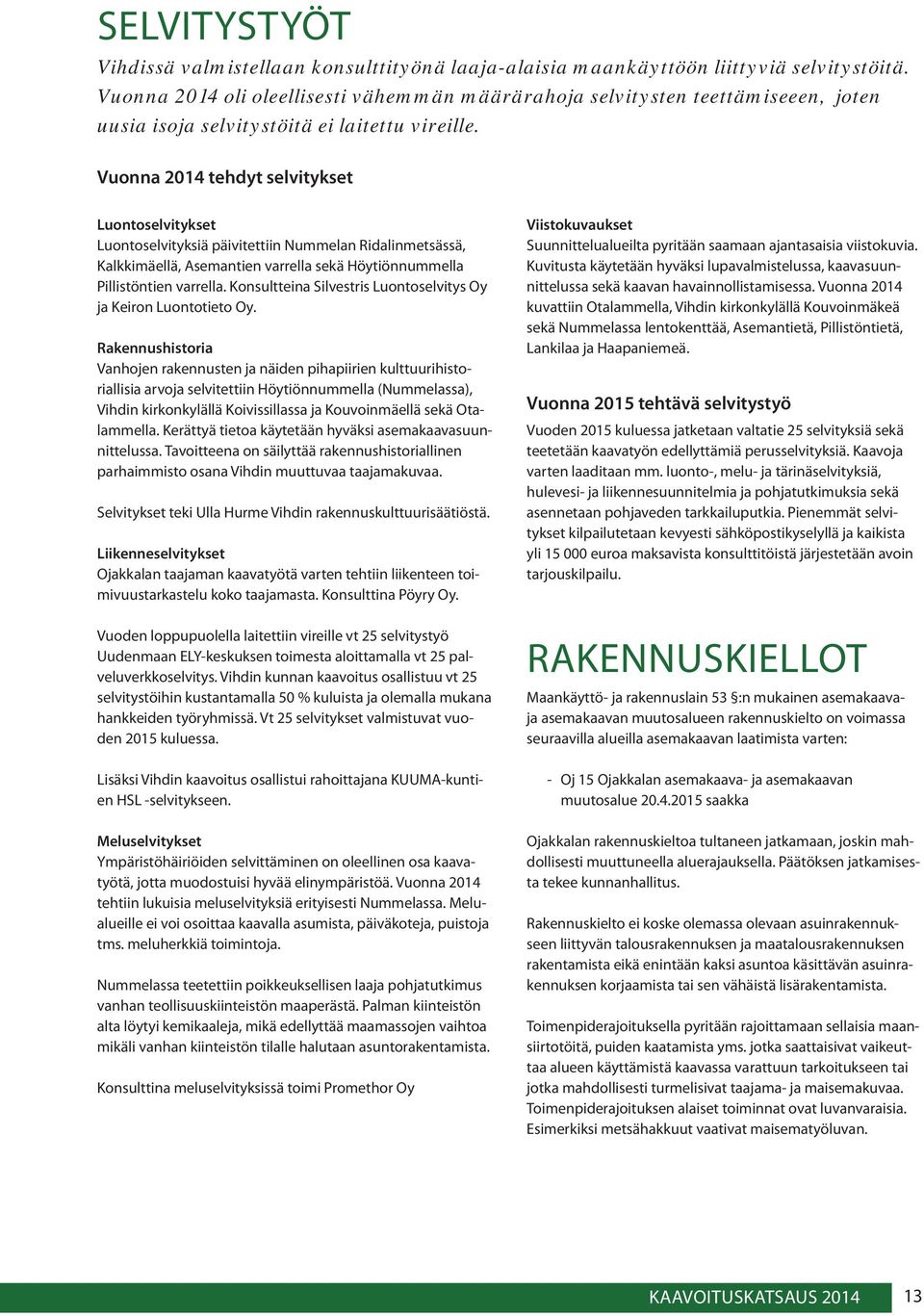 Vuonna 2014 tehdyt selvitykset Luontoselvitykset Luontoselvityksiä päivitettiin Nummelan Ridalinmetsässä, Kalkkimäellä, Asemantien varrella sekä Höytiönnummella Pillistöntien varrella.