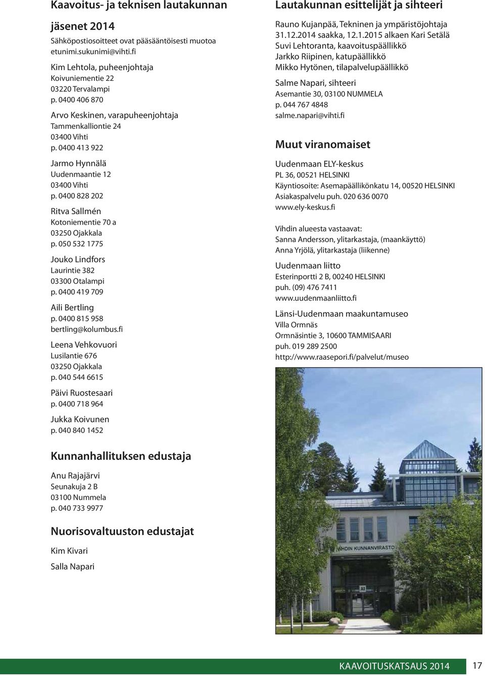 0400 828 202 Ritva Sallmén Kotoniementie 70 a 03250 Ojakkala p. 050 532 1775 Jouko Lindfors Laurintie 382 03300 Otalampi p. 0400 419 709 Aili Bertling p. 0400 815 958 bertling@kolumbus.