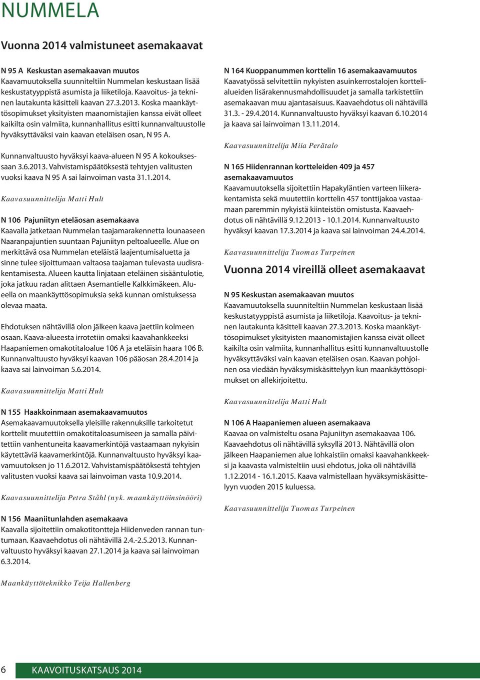 Koska maankäyttösopimukset yksityisten maanomistajien kanssa eivät olleet kaikilta osin valmiita, kunnanhallitus esitti kunnanvaltuustolle hyväksyttäväksi vain kaavan eteläisen osan, N 95 A.