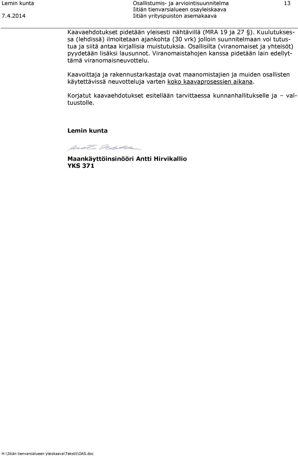 Osallisilta (viranomaiset ja yhteisöt) pyydetään lisäksi lausunnot. Viranomaistahojen kanssa pidetään lain edellyttämä viranomaisneuvottelu.