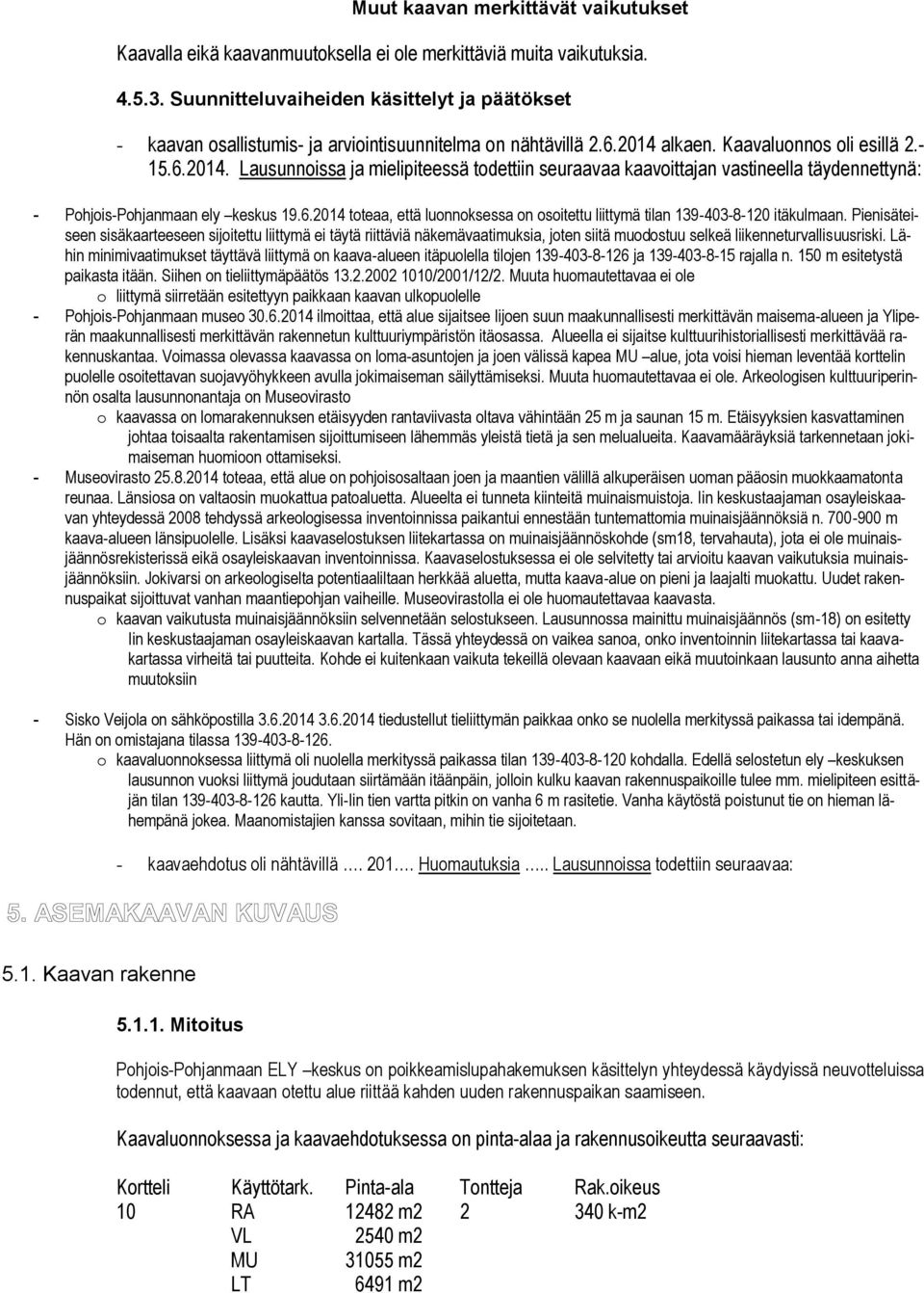 alkaen. Kaavaluonnos oli esillä 2.- 15.6.2014. Lausunnoissa ja mielipiteessä todettiin seuraavaa kaavoittajan vastineella täydennettynä: - Pohjois-Pohjanmaan ely keskus 19.6.2014 toteaa, että luonnoksessa on osoitettu liittymä tilan 139-403-8-120 itäkulmaan.