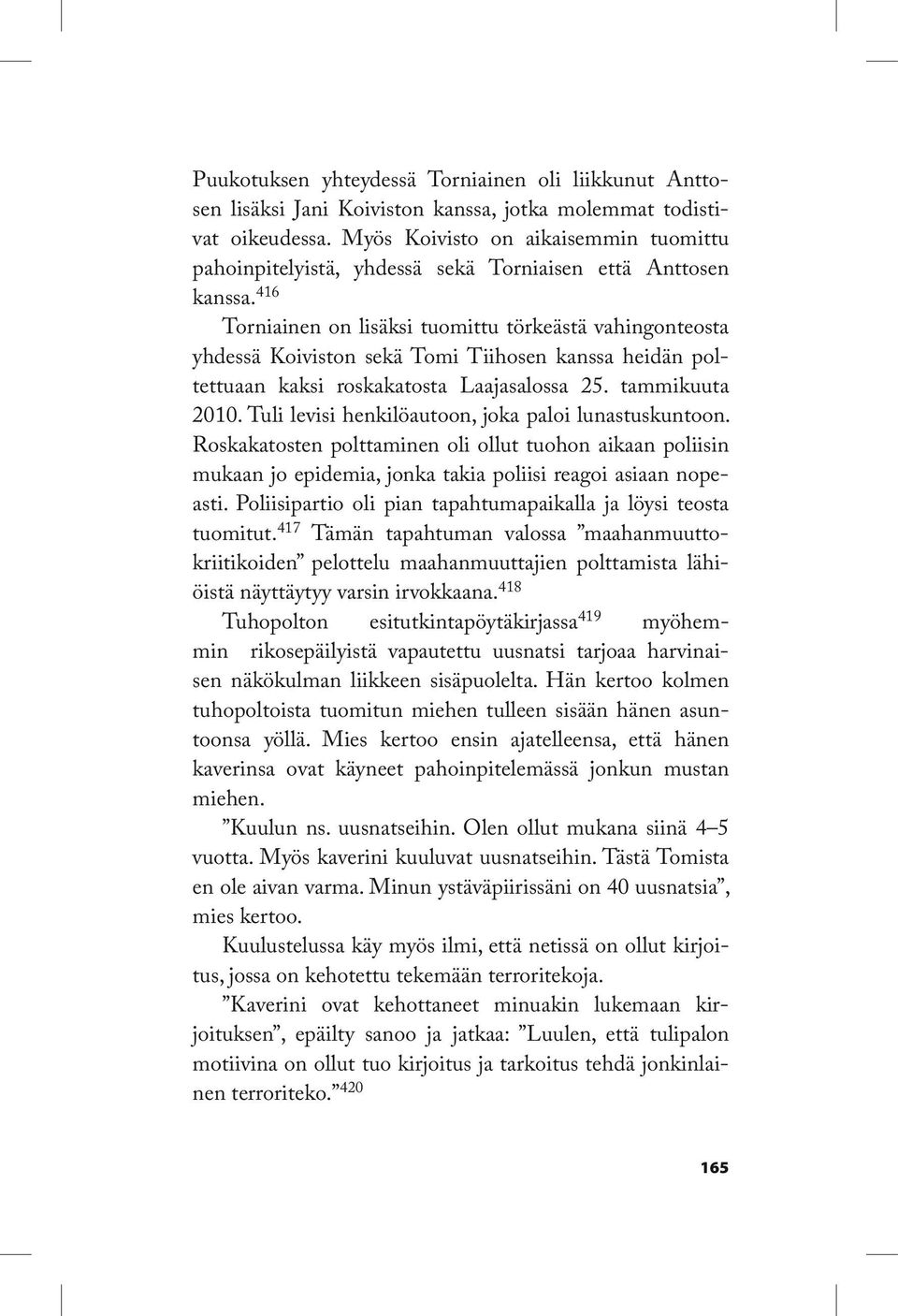 416 Torniainen on lisäksi tuomittu törkeästä vahingonteosta yhdessä Koiviston sekä Tomi Tiihosen kanssa heidän poltettuaan kaksi roskakatosta Laajasalossa 25. tammikuuta 2010.