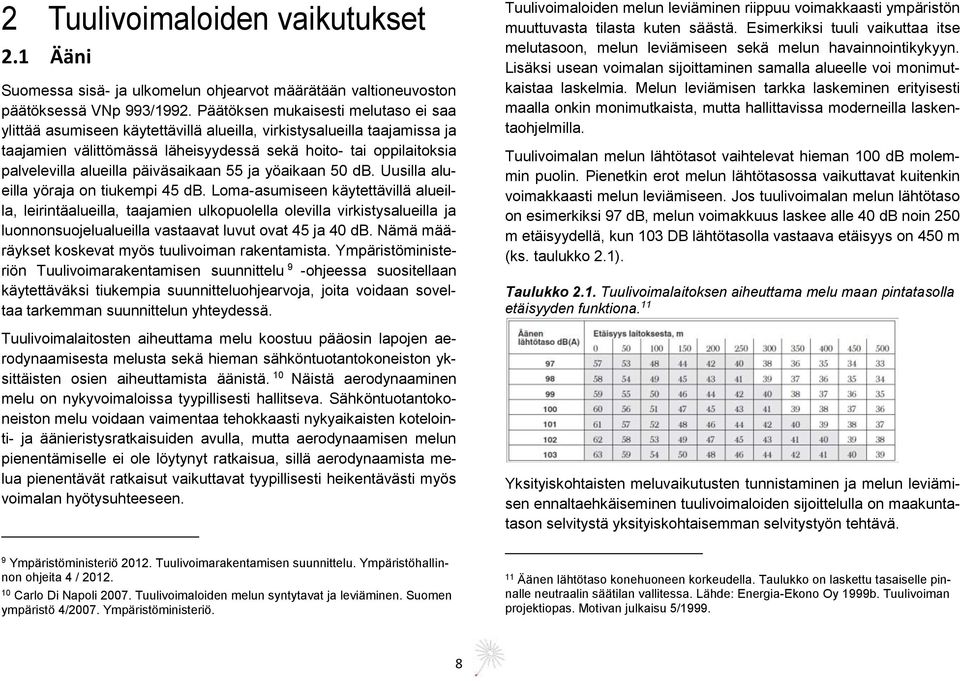 päiväsaikaan 55 ja yöaikaan 50 db. Uusilla alueilla yöraja on tiukempi 45 db.