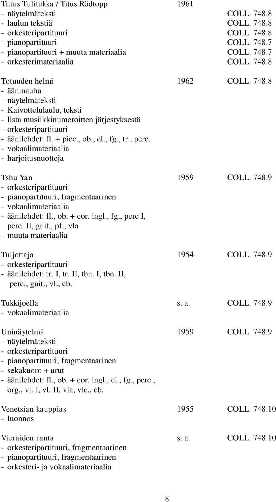 I, tr. II, tbn. I, tbn. II, perc., guit., vl., cb. Tukkijoella s. a. COLL. 748.9 Uninäytelmä 1959 COLL. 748.9 - näytelmäteksti - sekakuoro + urut - äänilehdet: fl., ob. + cor. ingl., cl., fg., perc., org.