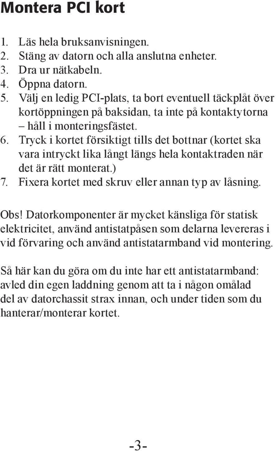 Tryck i kortet försiktigt tills det bottnar (kortet ska vara intryckt lika långt längs hela kontaktraden när det är rätt monterat.) 7. Fixera kortet med skruv eller annan typ av låsning. Obs!