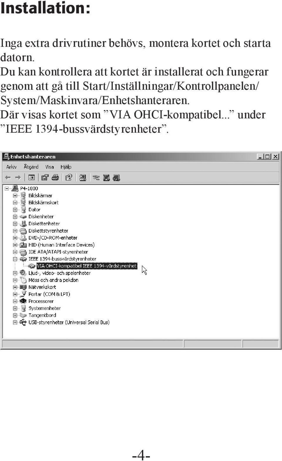 Start/Inställningar/Kontrollpanelen/ System/Maskinvara/Enhetshanteraren.