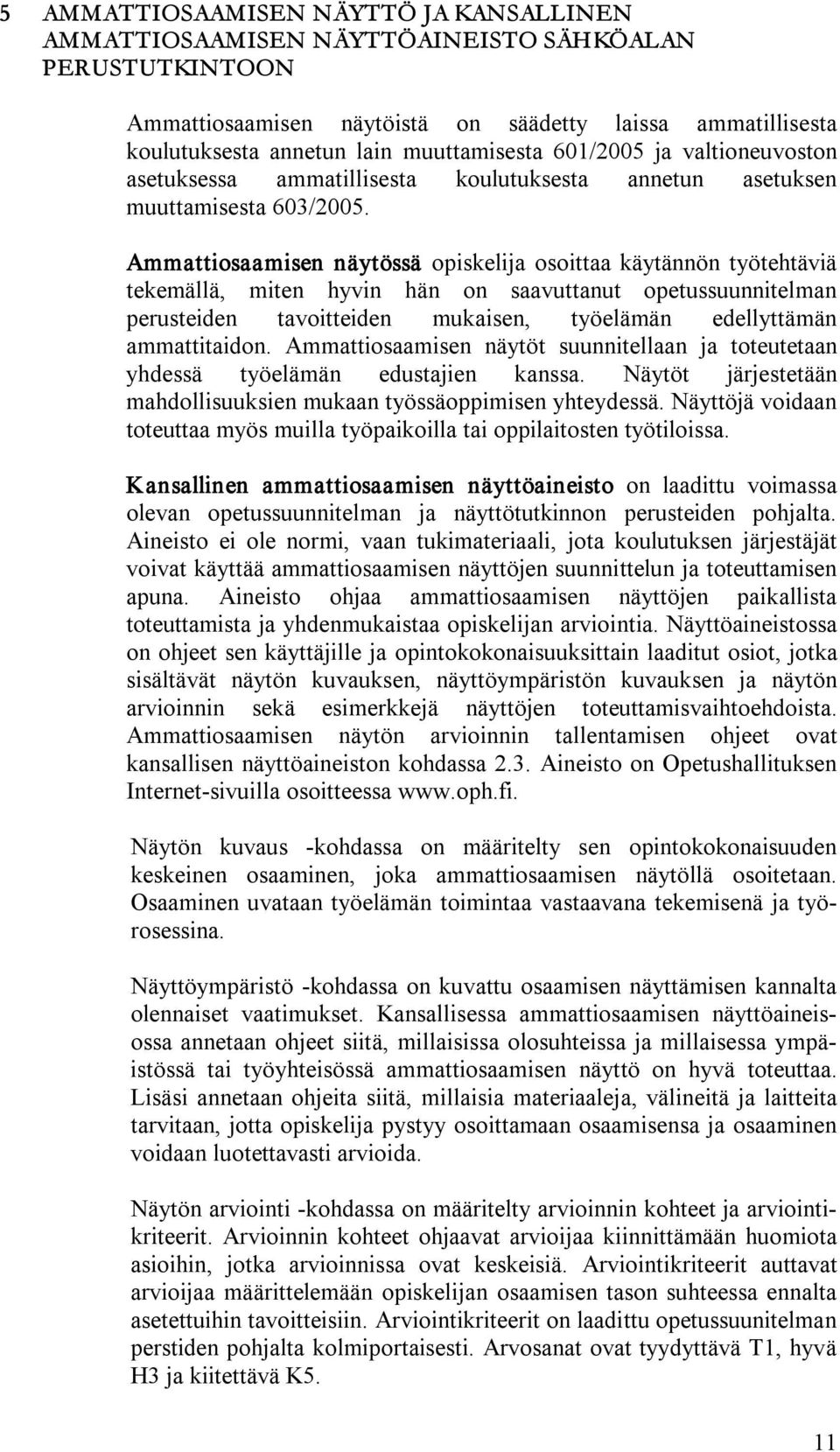 Ammattiosaamisen näytössä opiskelija osoittaa käytännön työtehtäviä tekemällä, miten hyvin hän on saavuttanut opetussuunnitelman perusteiden tavoitteiden mukaisen, työelämän edellyttämän