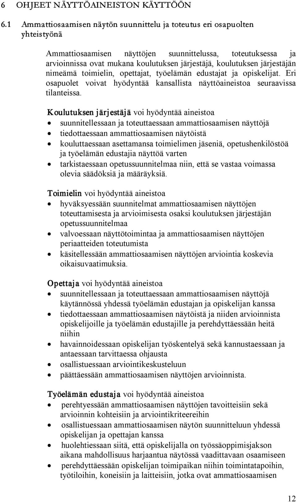 järjestäjän nimeämä toimielin, opettajat, työelämän edustajat ja opiskelijat. Eri osapuolet voivat hyödyntää kansallista näyttöaineistoa seuraavissa tilanteissa.