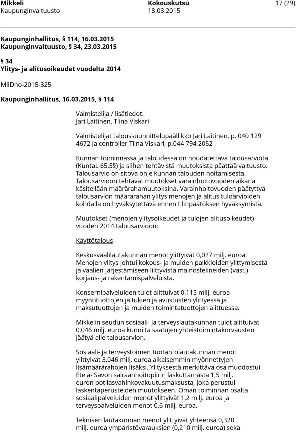 044 794 2052 Kunnan toiminnassa ja taloudessa on noudatettava talousarviota (KuntaL 65.5 ) ja siihen tehtävistä muutoksista päättää valtuusto. Talousarvio on sitova ohje kunnan talouden hoitamisesta.