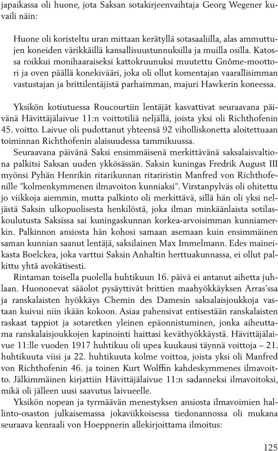 Katossa roikkui monihaaraiseksi kattokruunuksi muutettu Gnôme-moottori ja oven päällä konekivääri, joka oli ollut komentajan vaarallisimman vastustajan ja brittilentäjistä parhaimman, majuri Hawkerin