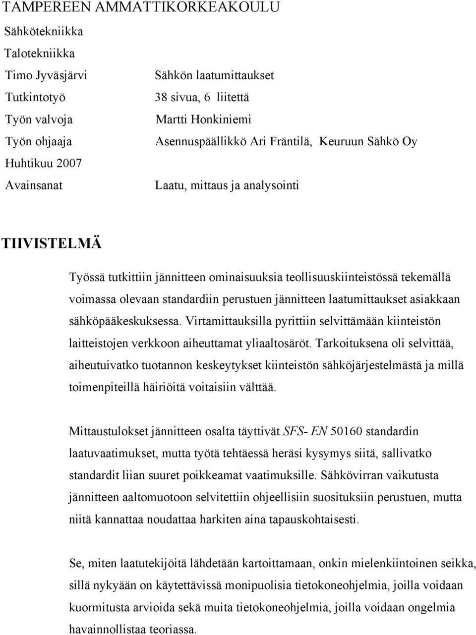 jännitteen laatumittaukset asiakkaan sähköpääkeskuksessa. Virtamittauksilla pyrittiin selvittämään kiinteistön laitteistojen verkkoon aiheuttamat yliaaltosäröt.