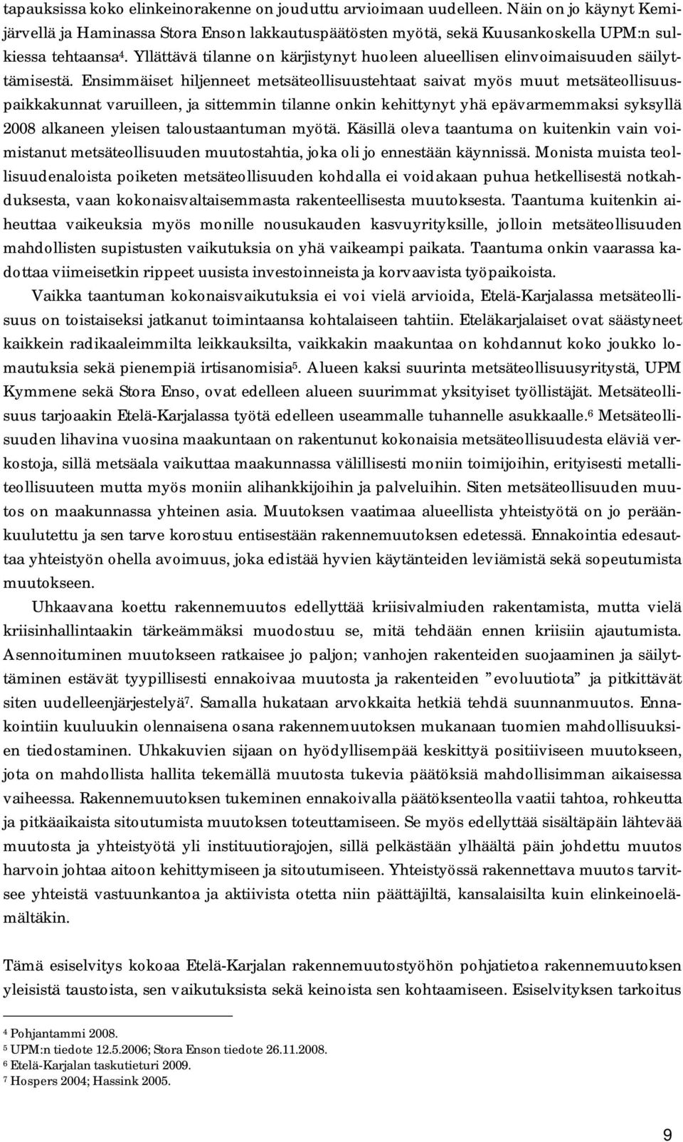 Ensimmäiset hiljenneet metsäteollisuustehtaat saivat myös muut metsäteollisuuspaikkakunnat varuilleen, ja sittemmin tilanne onkin kehittynyt yhä epävarmemmaksi syksyllä 2008 alkaneen yleisen