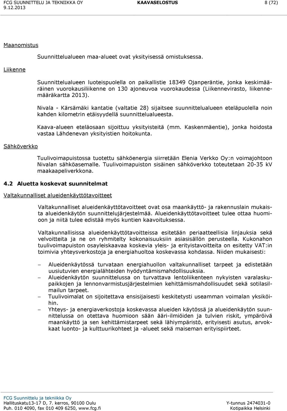 Nivala - Kärsämäki kantatie (valtatie 28) sijaitsee suunnittelualueen eteläpuolella noin kahden kilometrin etäisyydellä suunnittelualueesta. Kaava-alueen eteläosaan sijoittuu yksityisteitä (mm.