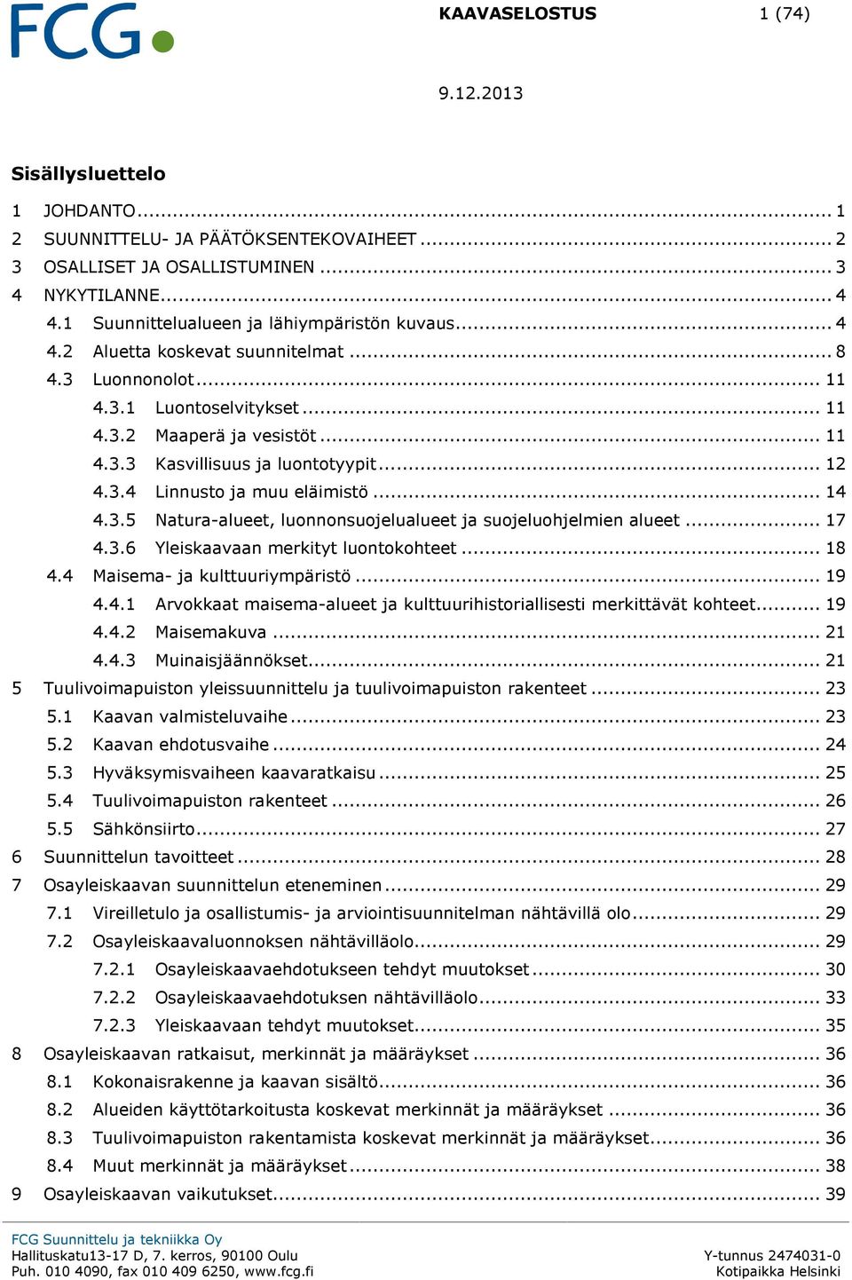 .. 14 4.3.5 Natura-alueet, luonnonsuojelualueet ja suojeluohjelmien alueet... 17 4.3.6 Yleiskaavaan merkityt luontokohteet... 18 4.4 Maisema- ja kulttuuriympäristö... 19 4.4.1 Arvokkaat maisema-alueet ja kulttuurihistoriallisesti merkittävät kohteet.