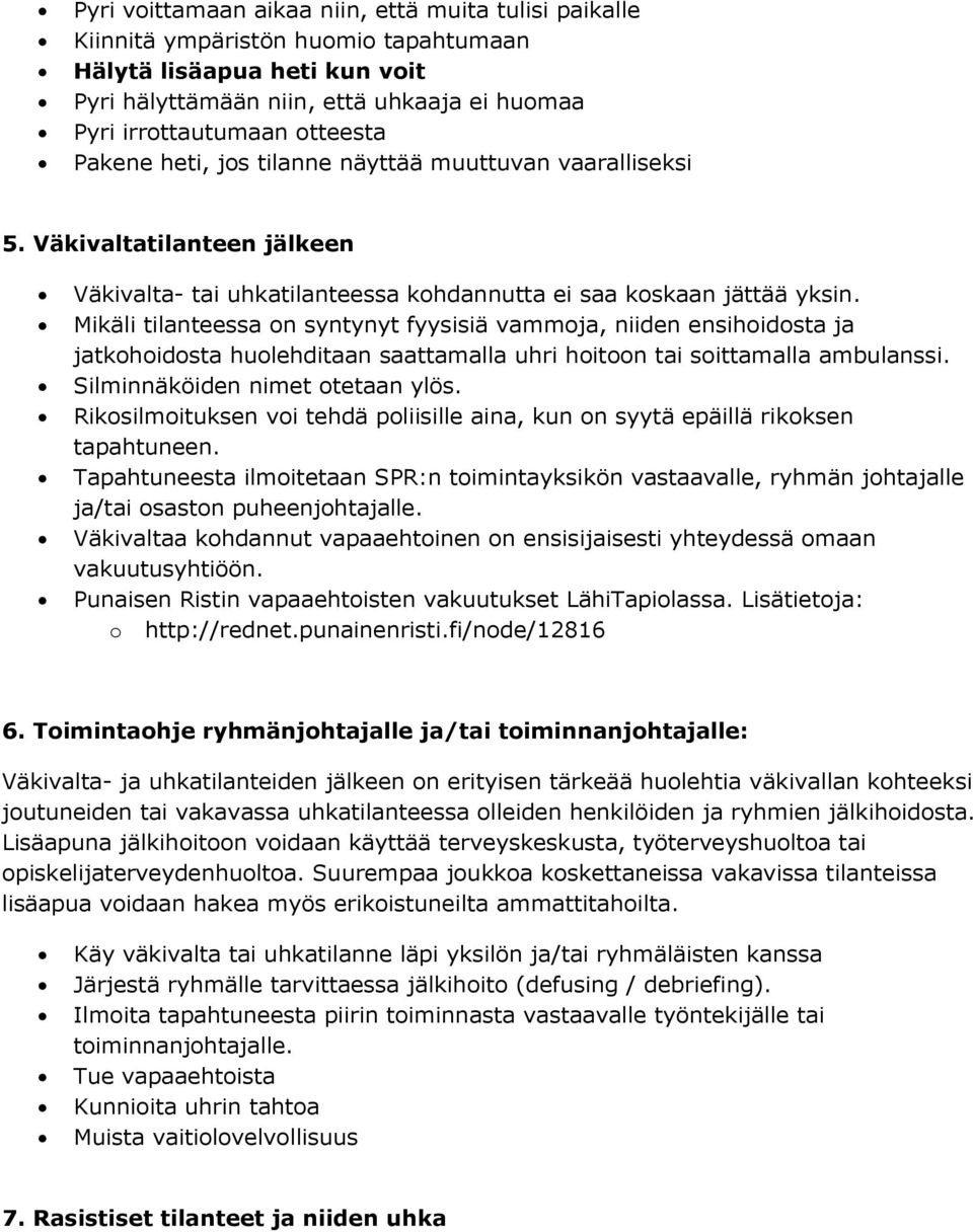 Mikäli tilanteessa on syntynyt fyysisiä vammoja, niiden ensihoidosta ja jatkohoidosta huolehditaan saattamalla uhri hoitoon tai soittamalla ambulanssi. Silminnäköiden nimet otetaan ylös.