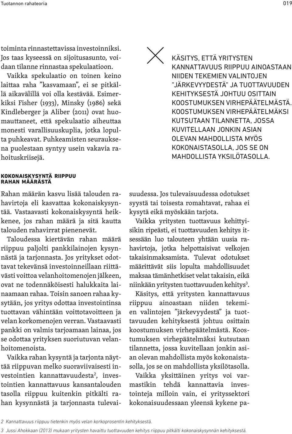 Esimerkiksi Fisher (1933), Minsky (1986) sekä Kindleberger ja Aliber (2011) ovat huomauttaneet, että spekulaatio aiheuttaa monesti varallisuuskuplia, jotka lopulta puhkeavat.