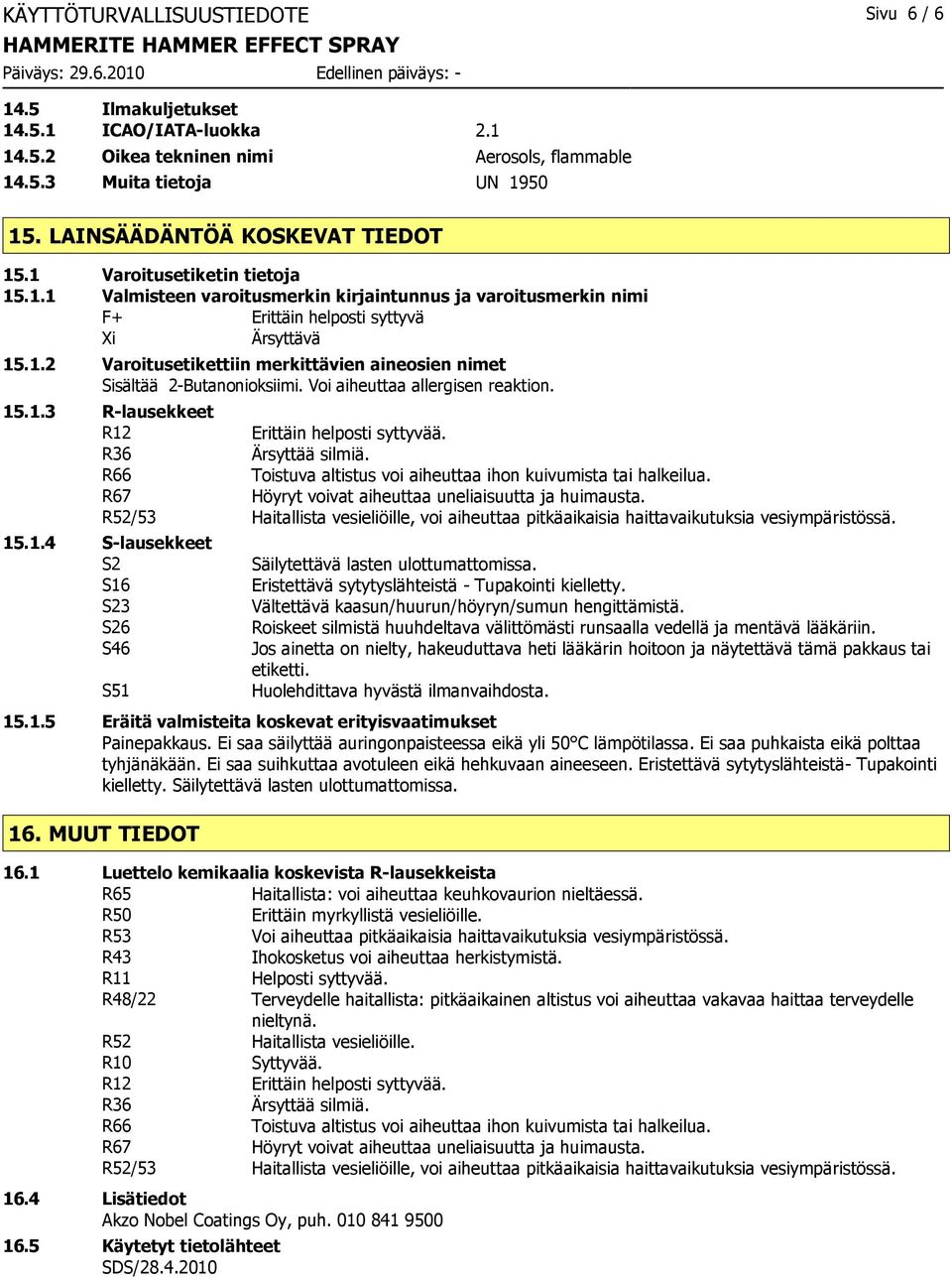 Voi aiheuttaa allergisen reaktion. 15.1.3 R-lausekkeet R12 Erittäin helposti syttyvää. R36 Ärsyttää silmiä. R66 Toistuva altistus voi aiheuttaa ihon kuivumista tai halkeilua.