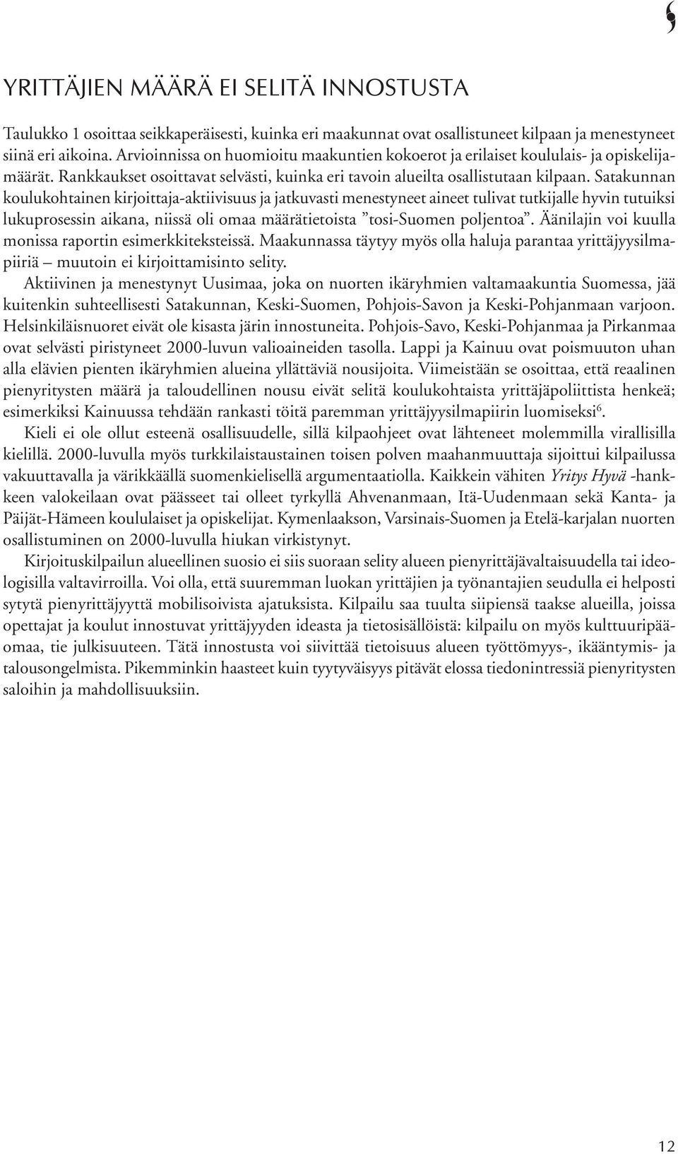 Satakunnan koulukohtainen kirjoittaja-aktiivisuus ja jatkuvasti menestyneet aineet tulivat tutkijalle hyvin tutuiksi lukuprosessin aikana, niissä oli omaa määrätietoista tosi-suomen poljentoa.