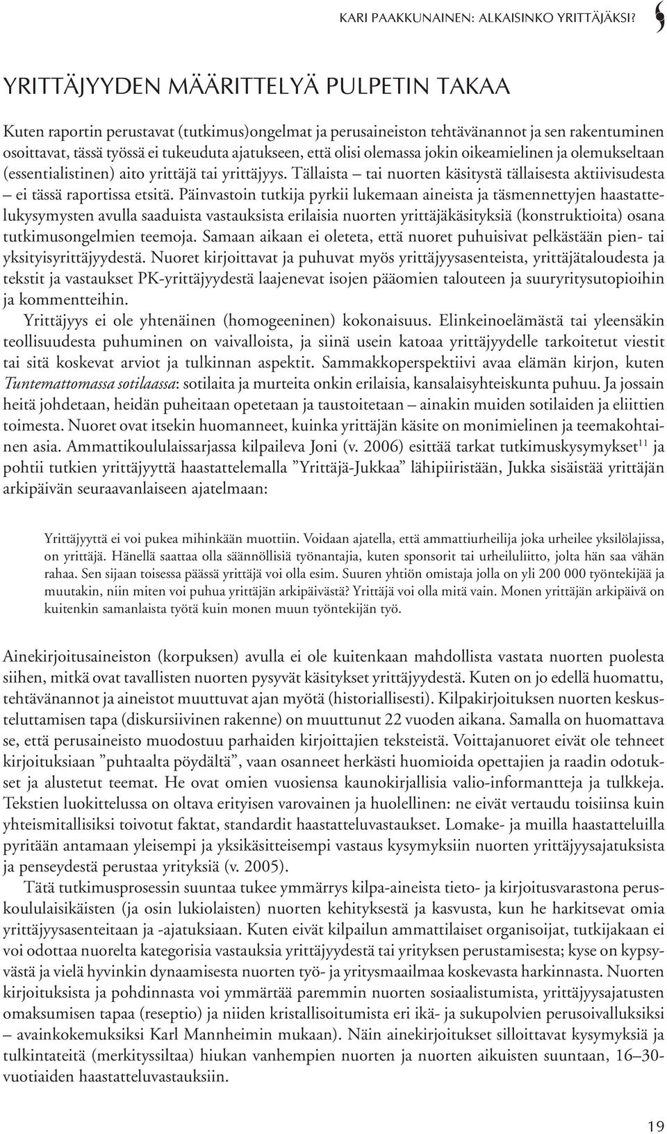 Päinvastoin tutkija pyrkii lukemaan aineista ja täsmennettyjen haastattelukysymysten avulla saaduista vastauksista erilaisia nuorten yrittäjäkäsityksiä (konstruktioita) osana tutkimusongelmien