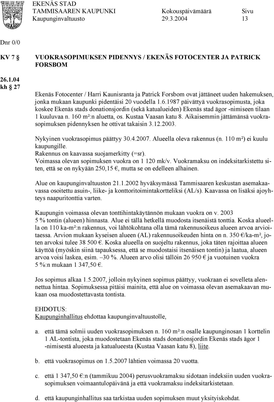 Kustaa Vaasan katu 8. Aikaisemmin jättämänsä vuokrasopimuksen pidennyksen he ottivat takaisin 3.12.2003. Nykyinen vuokrasopimus päättyy 30.4.2007. Alueella oleva rakennus (n.