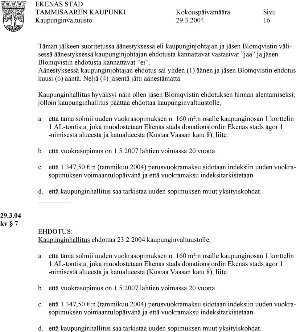 Kaupunginhallitus hyväksyi näin ollen jäsen Blomqvistin ehdotuksen hinnan alentamiseksi, jolloin kaupunginhallitus päättää ehdottaa kaupunginvaltuustolle, a. että tämä solmii uuden vuokrasopimuksen n.