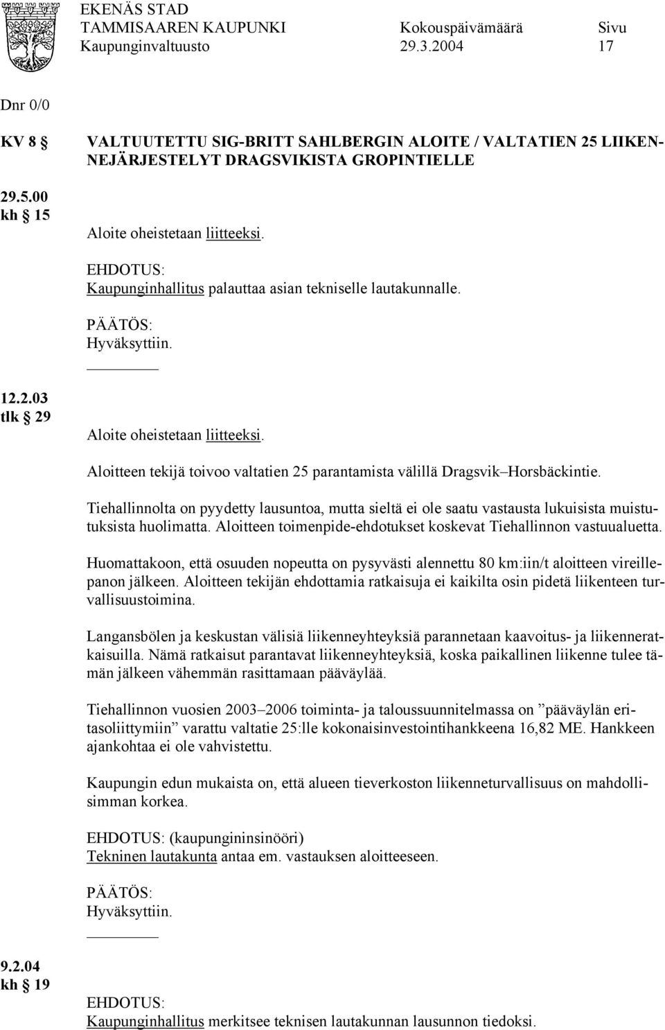 Aloitteen tekijä toivoo valtatien 25 parantamista välillä Dragsvik Horsbäckintie. Tiehallinnolta on pyydetty lausuntoa, mutta sieltä ei ole saatu vastausta lukuisista muistutuksista huolimatta.