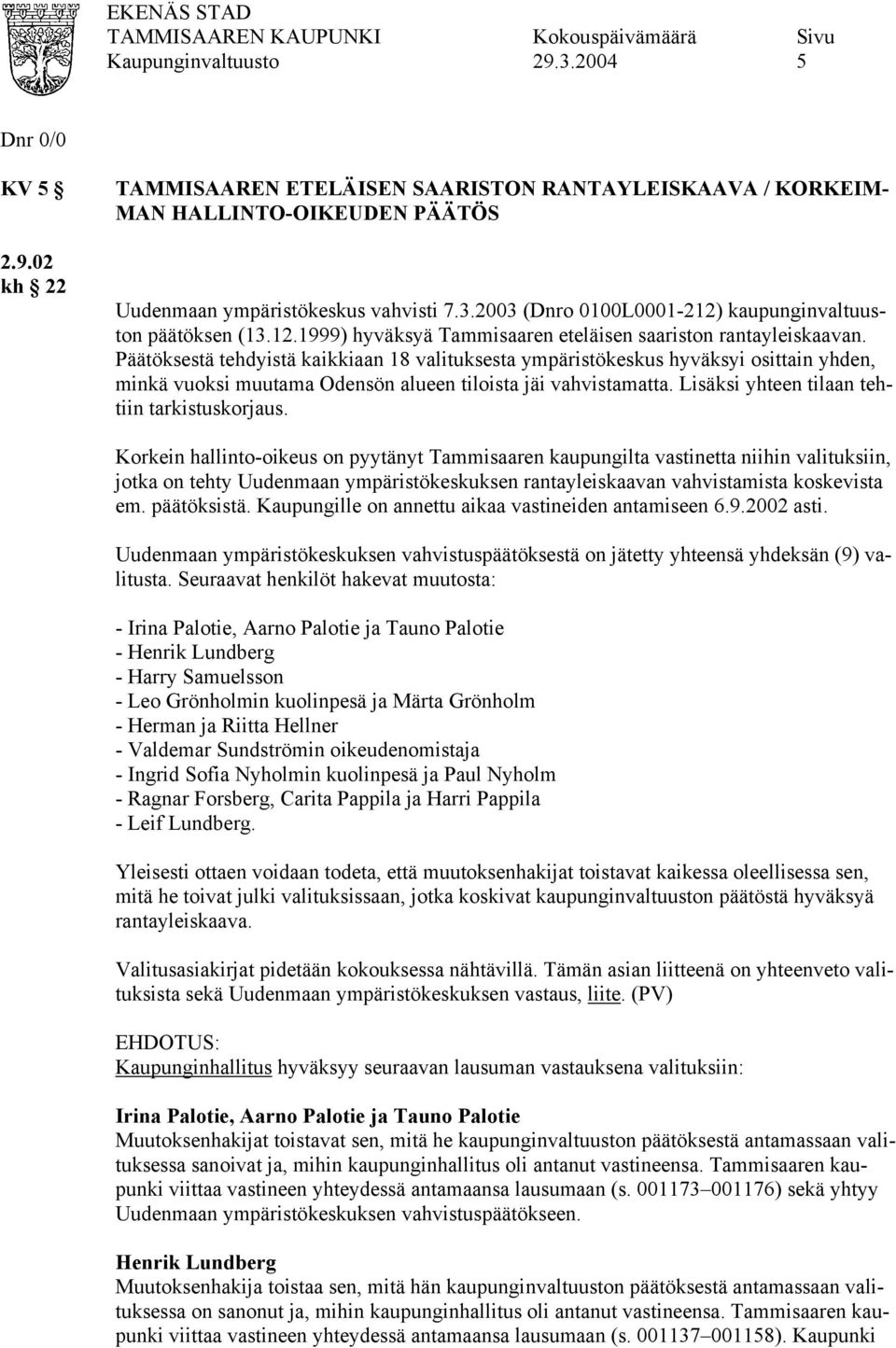 Päätöksestä tehdyistä kaikkiaan 18 valituksesta ympäristökeskus hyväksyi osittain yhden, minkä vuoksi muutama Odensön alueen tiloista jäi vahvistamatta. Lisäksi yhteen tilaan tehtiin tarkistuskorjaus.