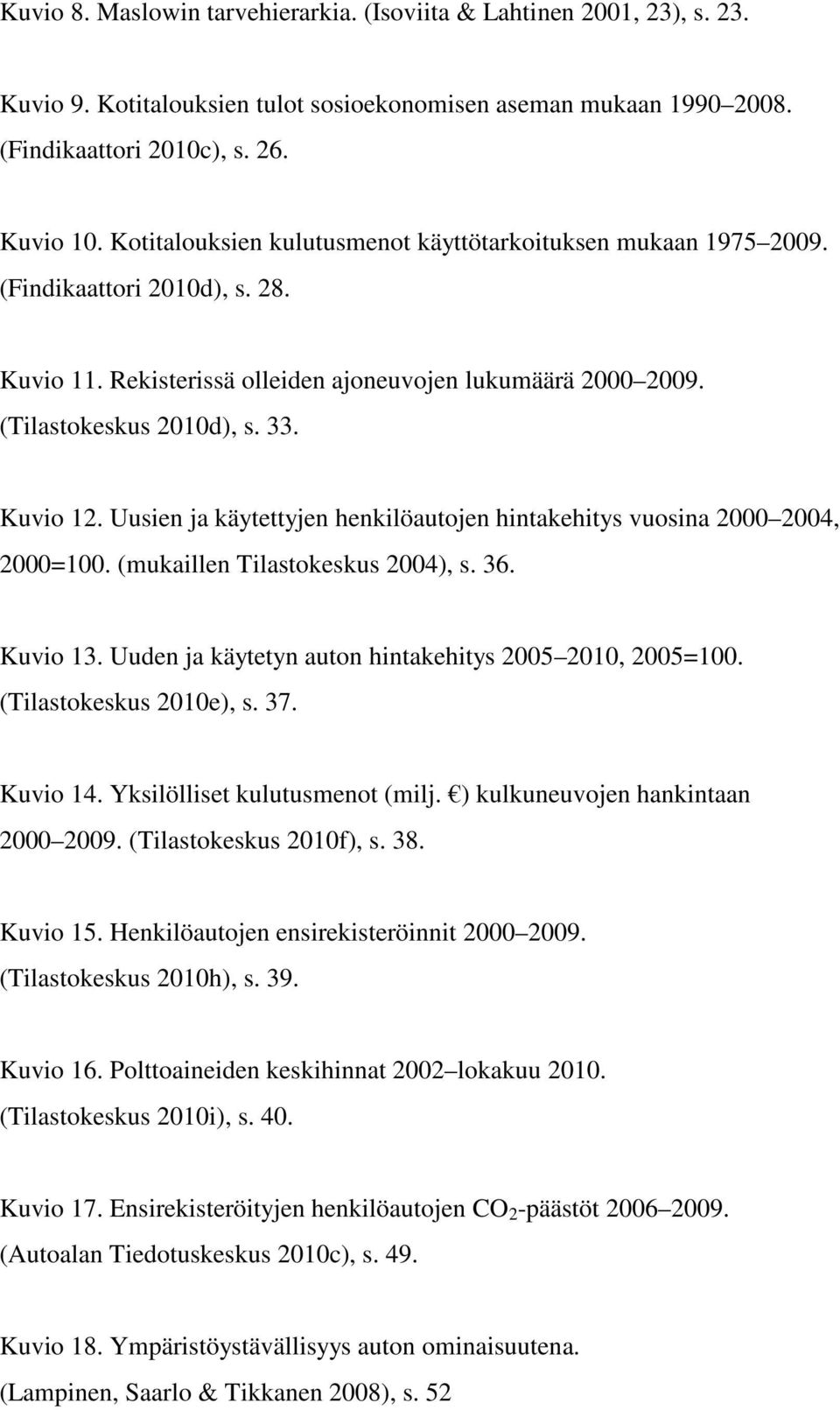 Uusien ja käytettyjen henkilöautojen hintakehitys vuosina 2000 2004, 2000=100. (mukaillen Tilastokeskus 2004), s. 36. Kuvio 13. Uuden ja käytetyn auton hintakehitys 2005 2010, 2005=100.