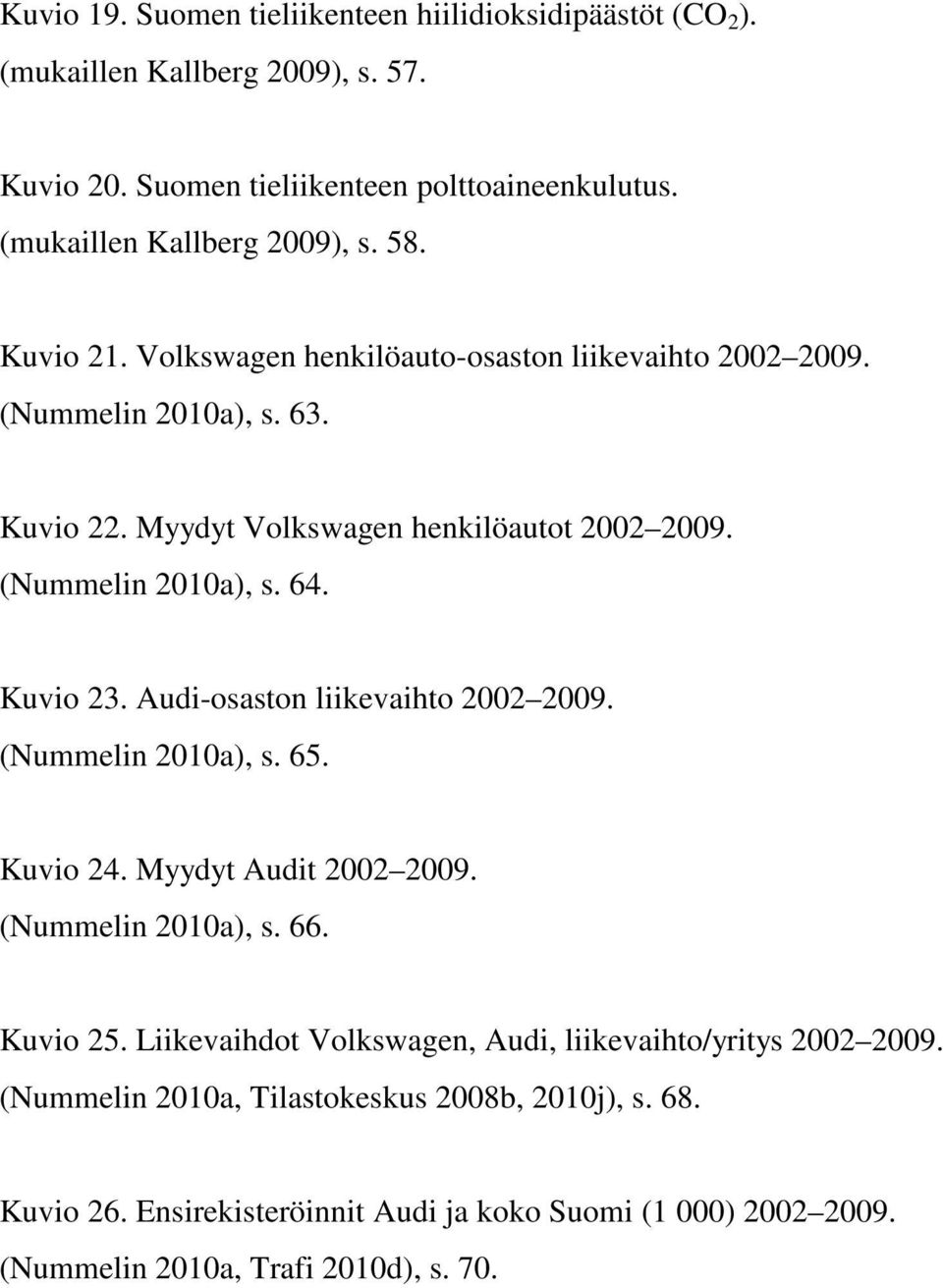 Audi-osaston liikevaihto 2002 2009. (Nummelin 2010a), s. 65. Kuvio 24. Myydyt Audit 2002 2009. (Nummelin 2010a), s. 66. Kuvio 25.