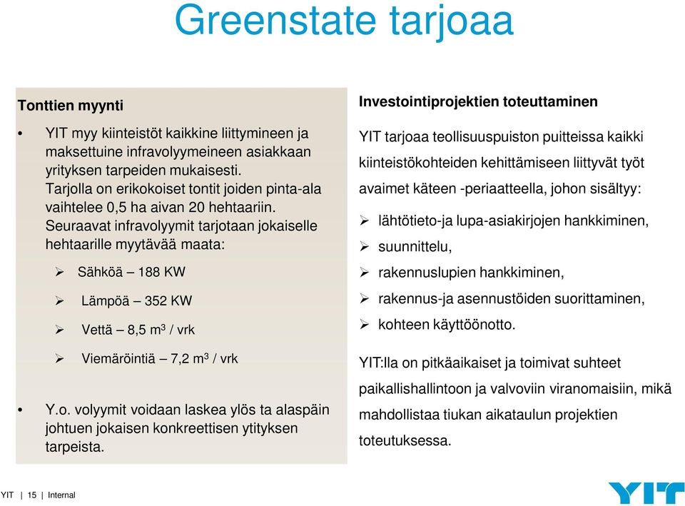 Seuraavat infravolyymit tarjotaan jokaiselle hehtaarille myytävää maata: Sähköä 188 KW Lämpöä 352 KW Vettä 8,5 m 3 / vrk YIT tarjoaa teollisuuspuiston puitteissa kaikki kiinteistökohteiden