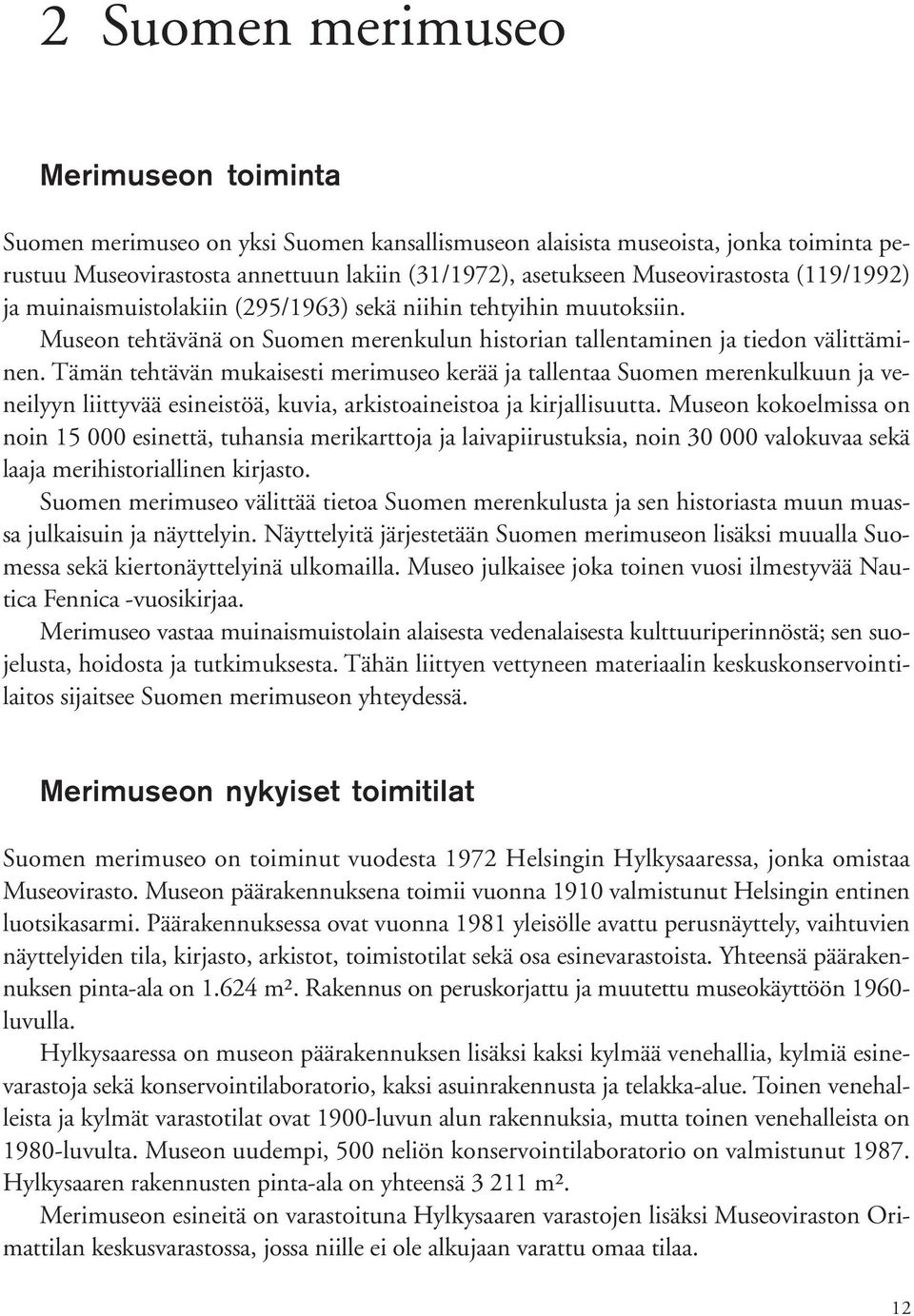 Tämän tehtävän mukaisesti merimuseo kerää ja tallentaa Suomen merenkulkuun ja veneilyyn liittyvää esineistöä, kuvia, arkistoaineistoa ja kirjallisuutta.