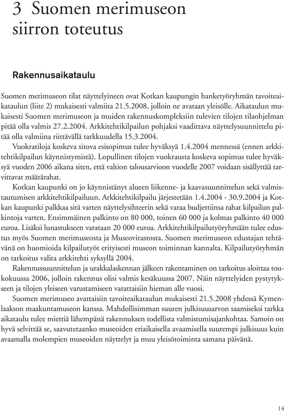 Arkkitehtikilpailun pohjaksi vaadittava näyttelysuunnittelu pitää olla valmiina riittävällä tarkkuudella 15.3.2004. Vuokratiloja koskeva sitova esisopimus tulee hyväksyä 1.4.2004 mennessä (ennen arkkitehtikilpailun käynnistymistä).